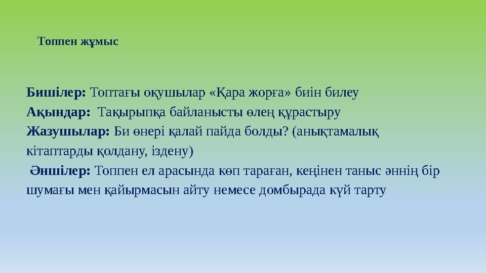 Топпен жұмыс Бишілер: Топтағы оқушылар «Қара жорға» биін билеу Ақындар: Тақырыпқа байланысты өлең құрастыру Жазушылар: Би өнері
