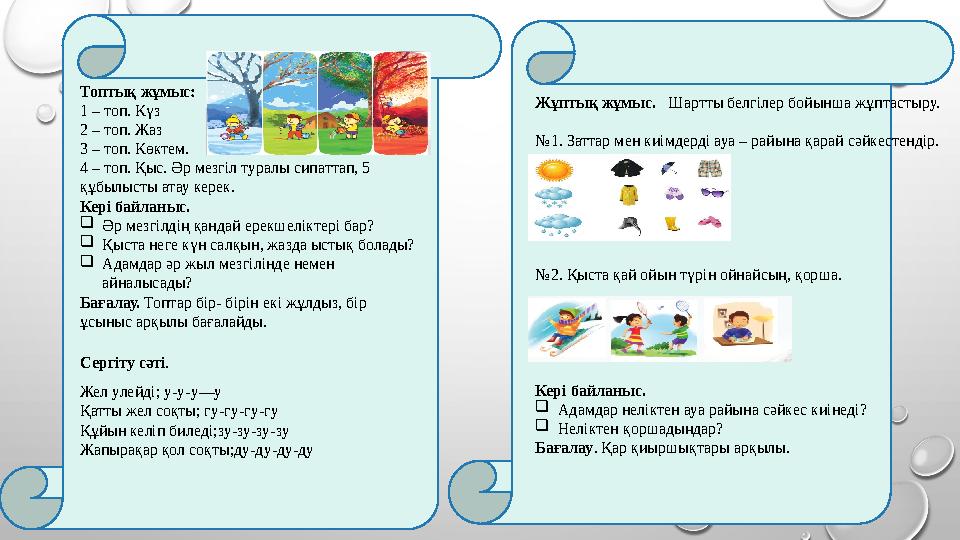 Топтық жұмыс: 1 – топ. Күз 2 – топ. Жаз 3 – топ. Көктем. 4 – топ. Қыс. Әр мезгіл туралы сипаттап, 5 құбылысты атау керек. Кер