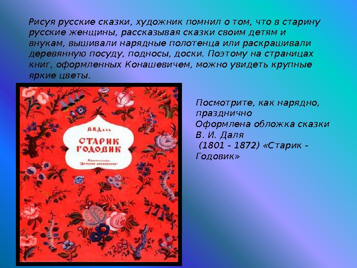 Рисуя русские сказки, художник помнил о том, что в старину русские женщины, рассказывая сказки своим детям и внукам, вышивали