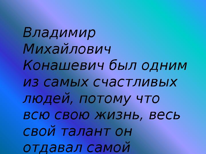 Владимир Михайлович Конашевич был одним из самых счастливых людей, потому что всю свою жизнь, весь свой талант он отдавал