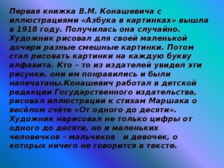 Первая книжка В.М. Конашевича с иллюстрациями «Азбука в картинках» вышла в 1918 году. Получилась она случайно. Художник рисов