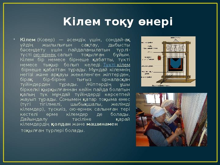 Кілем тоқу өнері •Кілем (Ковер) — әсемдік үшін, сондай-ақ үйдің жылылығын сақтау, дыбысты бәсеңдету үшін пайдаланылатын түрлі-