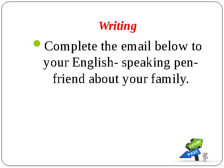 Writing Complete the email below to your English- speaking pen- friend about your family.