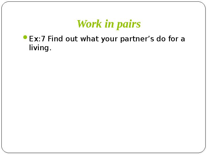 Work in pairs Ex:7 Find out what your partner’s do for a living.