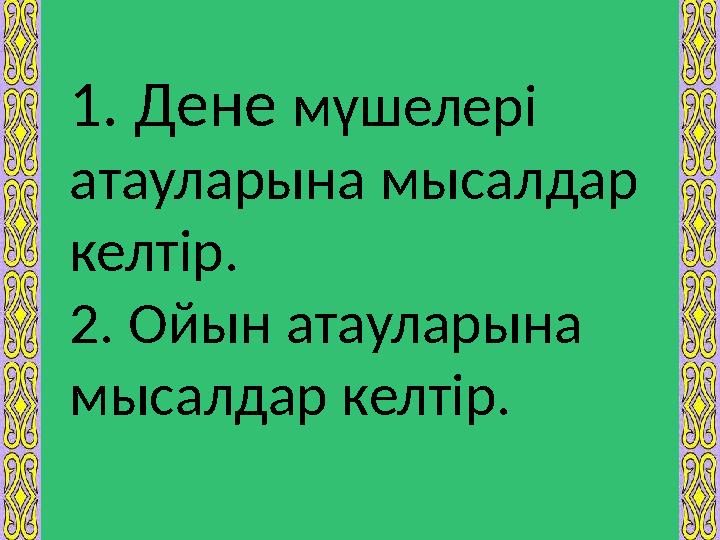 1. Дене мүшелері атауларына мысалдар келтір. 2. Ойын атауларына мысалдар келтір.