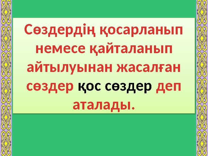 Сөздердің қосарланып немесе қайталанып айтылуынан жасалған сөздер қос сөздер деп аталады.