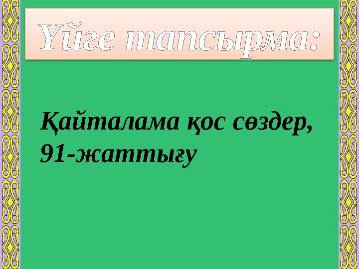 Үйге тапсырма: Қайталама қос сөздер, 91-жаттығу