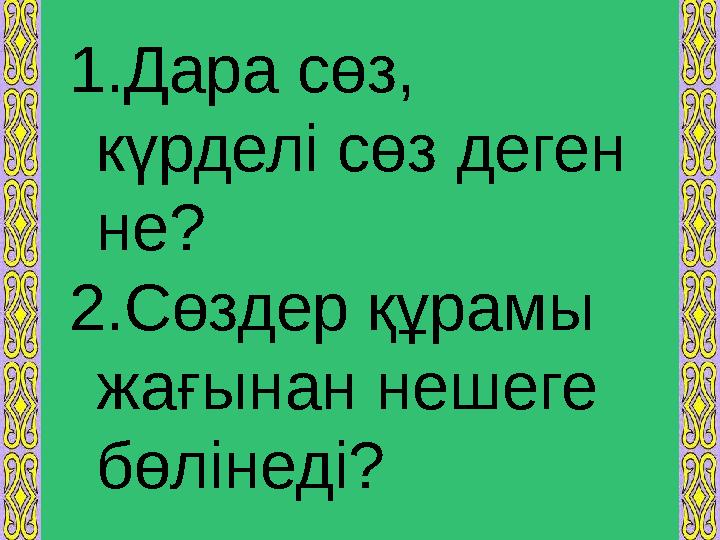 1. Дара сөз, күрделі сөз деген не? 2. Сөздер құрамы жағынан нешеге бөлінеді?