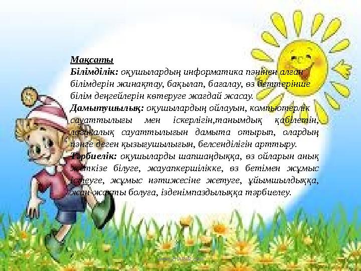 Мақсаты Білімділік: оқушылардың информатика пәнінен алған білімдерін жинақтау, бақылап, бағалау, өз беттерінше білім деңгейлері