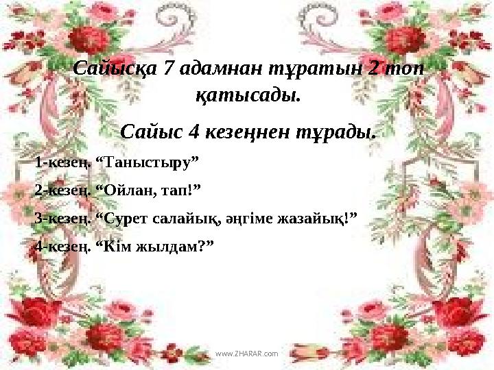 Сайысқа 7 адамнан тұратын 2 топ қатысады. Сайыс 4 кезеңнен тұрады. 1-кезең. “Таныстыру” 2-кезең. “Ойлан, тап!” 3-кезең. “Сурет