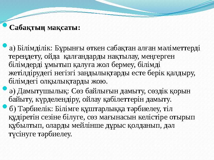  Сабақтың мақсаты:  а) Білімділік: Бұрынғы өткен сабақтан алған мәліметтерді тереңдету, ойда қалғандарды нақтылау, меңгерге