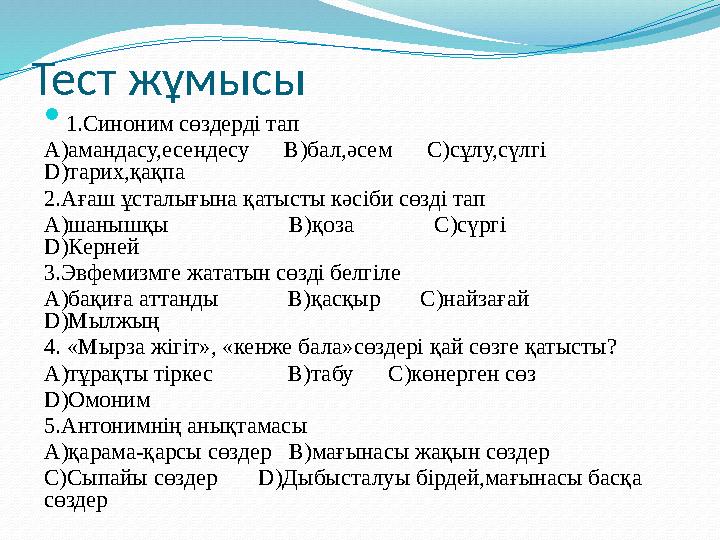 Тест жұмысы  1.Синоним сөздерді тап А)амандасу,есендесу В)бал,әсем С)сұлу,сүлгі D )тарих,қақпа 2.Ағаш ұсталығын