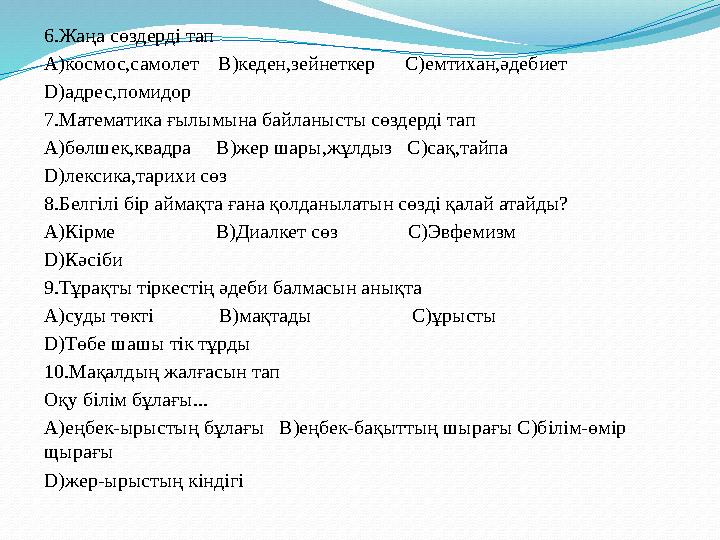 6.Жаңа сөздерді тап А)космос,самолет В)кеден,зейнеткер С)емтихан,әдебиет D )адрес,помидор 7.Математика ғылымына байланы