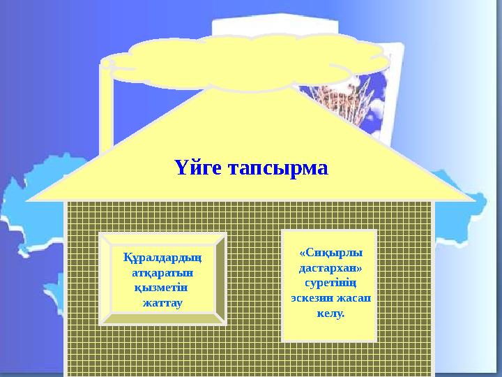 Үйге тапсырма Құралдардың атқаратын қызметін жаттау «Сиқырлы дастархан» суретінің эскезин жасап келу.