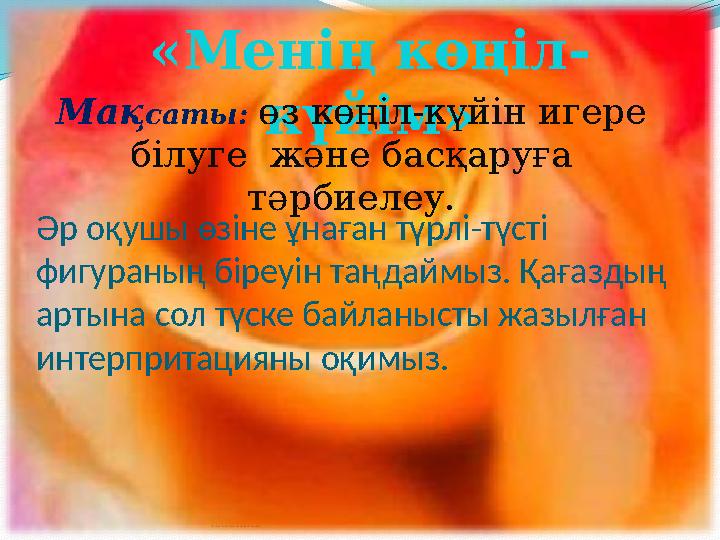 izden.kz«Менің көңіл- күйім»Мақ саты: өз көңіл-күйін игере білуге және басқаруға тәрбиелеу. Әр оқушы өзіне ұнаған түрлі-түст