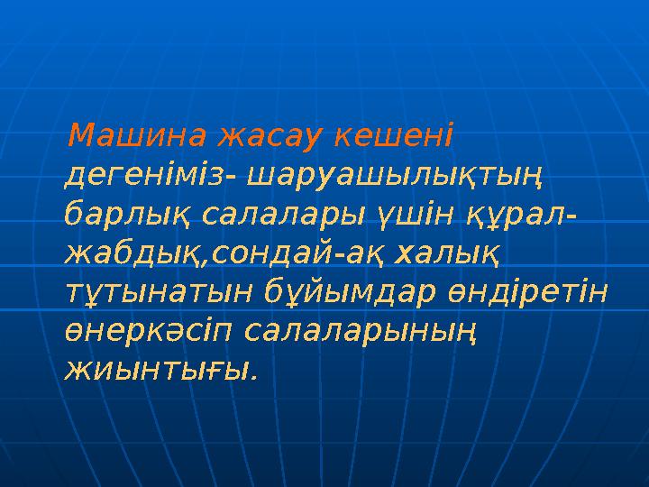 Машина жасау кешені дегеніміз- шаруашылықтың барлық салалары үшін құрал- жабдық,сондай-ақ халық тұтынатын бұйымдар өндіреті