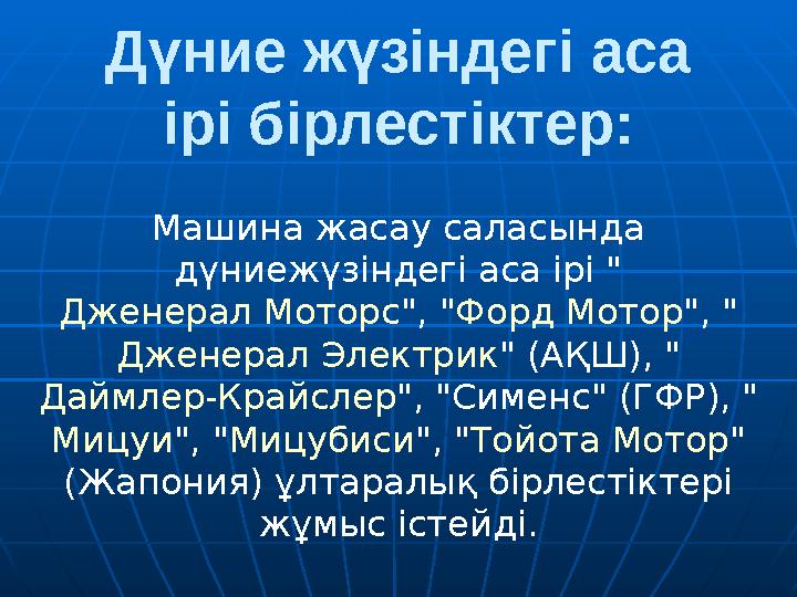 Дүние жүзіндегі аса ірі бірлестіктер: Машина жасау саласында дүниежүзіндегі аса ірі " Дженерал Моторс ", "Форд Мотор", " Джене