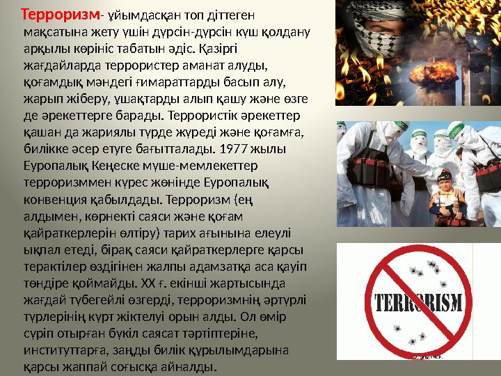 Терроризм- ұйымдасқан топ діттеген мақсатына жету үшін дүрсін-дүрсін күш қолдану арқылы көрініс табатын әдіс. Қазіргі жағ
