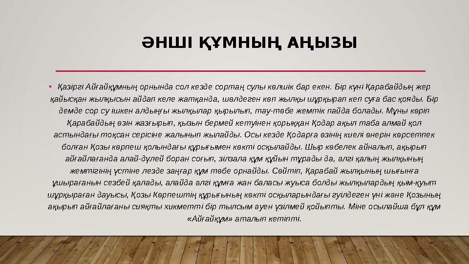 ƏНШІ ҚҰМНЫҢ АҢЫЗЫ •Қазіргі Айғайқұмның орнында сол кезде сортаң сулы көлшік бар екен. Бір күні Қарабайдың жер қайысқан жылқысы