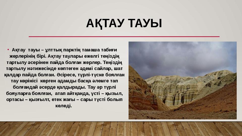 АҚТАУ ТАУЫ •Ақ ­тау тауы – ұлттық парктің тамаша табиғи жерлерінің бірі. Ақтау таула ­ры ежелгі теңіздің тартылу әсерінен па
