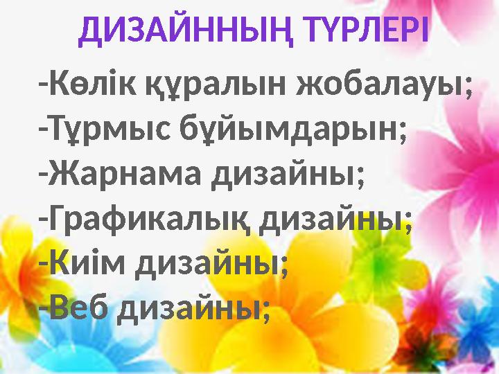 ДИЗАЙННЫҢ ТҮРЛЕРІ -Көлік құралын жобалауы; -Тұрмыс бұйымдарын; -Жарнама дизайны; -Графикалық дизайны; -Киім дизайны; -Веб дизайн