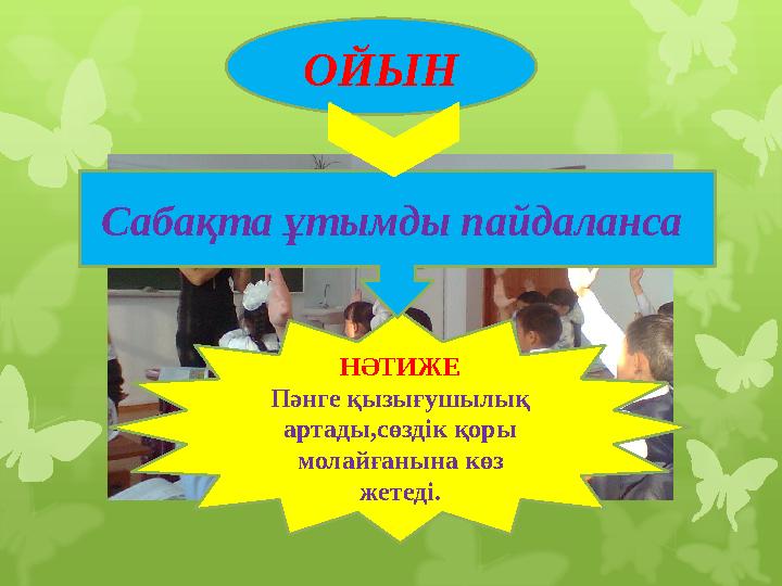 НӘТИЖЕ Пәнге қызығушылық артады,сөздік қоры молайғанына