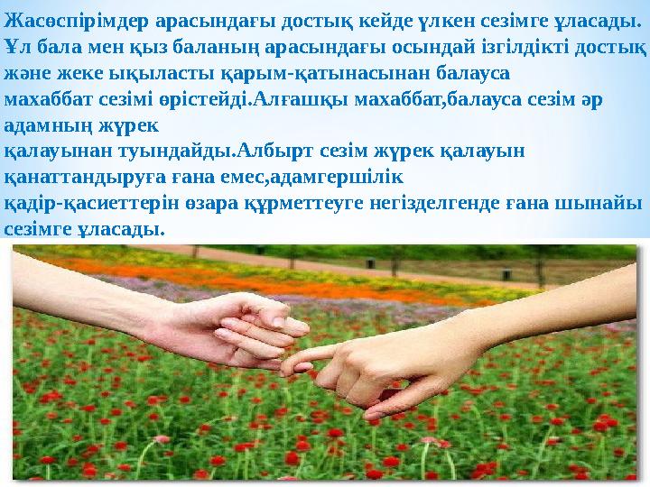 Жасөспірімдер арасындағы достық кейде үлкен сезімге ұласады. Ұл бала мен қыз баланың арасындағы осындай ізгілдікті достық және
