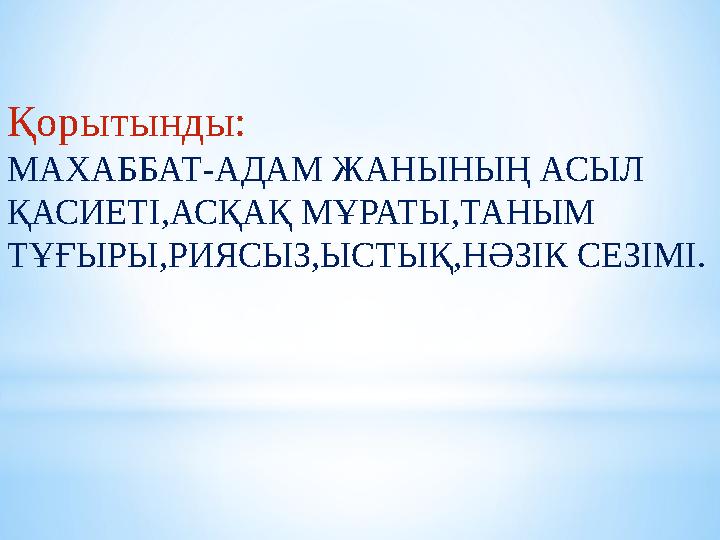 Қорытынды: МАХАББАТ-АДАМ ЖАНЫНЫҢ АСЫЛ ҚАСИЕТІ,АСҚАҚ МҰРАТЫ,ТАНЫМ ТҰҒЫРЫ,РИЯСЫЗ,ЫСТЫҚ,НӘЗІК СЕЗІМІ.