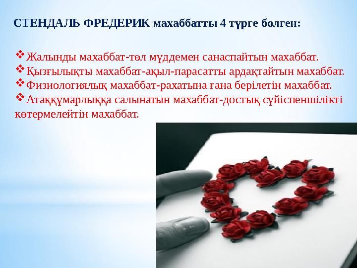 СТЕНДАЛЬ ФРЕДЕРИК махаббатты 4 түрге бөлген: Жалынды махаббат-төл мүддемен санаспайтын махаббат. Қызғылықты махаббат-ақыл-пара