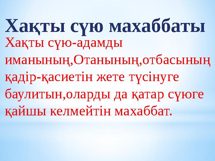 Хақты сүю махаббаты Хақты сүю-адамды иманының,Отанының,отбасының қадір-қасиетін жете түсінуге баулитын,оларды да қатар сүюге