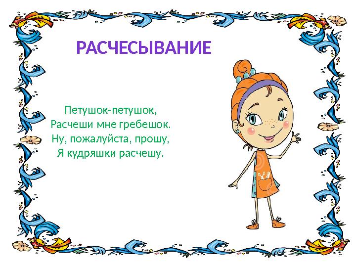 Петушок-петушок, Расчеши мне гребешок. Ну, пожалуйста, прошу, Я кудряшки расчешу. РАСЧЕСЫВАНИЕ