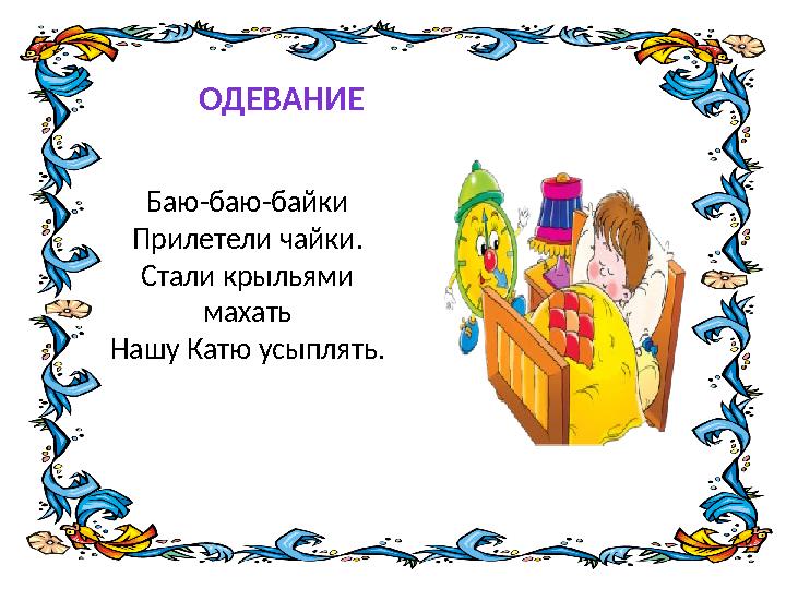 Баю-баю-байки Прилетели чайки. Стали крыльями махать Нашу Катю усыплять. ОДЕВАНИЕ