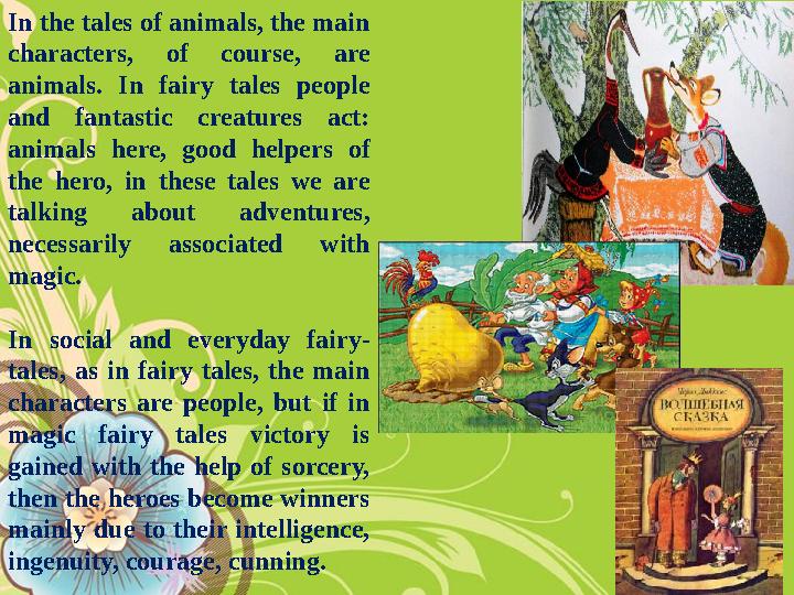 In the tales of animals, the main characters, of course, are animals. In fairy tales people and fantastic creatures act: ani