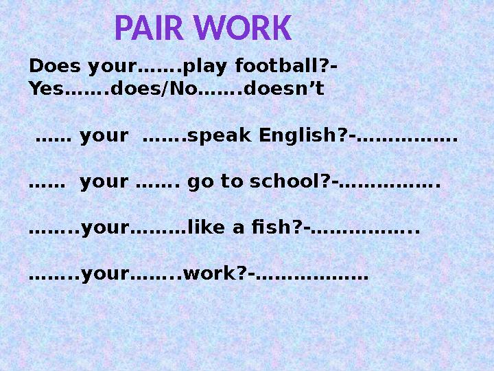 Does your…….play football?- Yes…….does/No…….doesn’t …… your …….speak English?-……………. …… your ……. go to school?-……………. ……..you