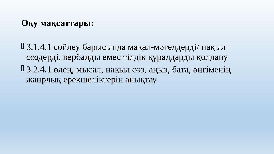 Оқу мақсаттары: 3.1.4.1 сөйлеу барысында мақал-мәтелдерді/ нақыл сөздерді, вербалды емес тілдік құралдарды қолдану 3.2.4.1 өл