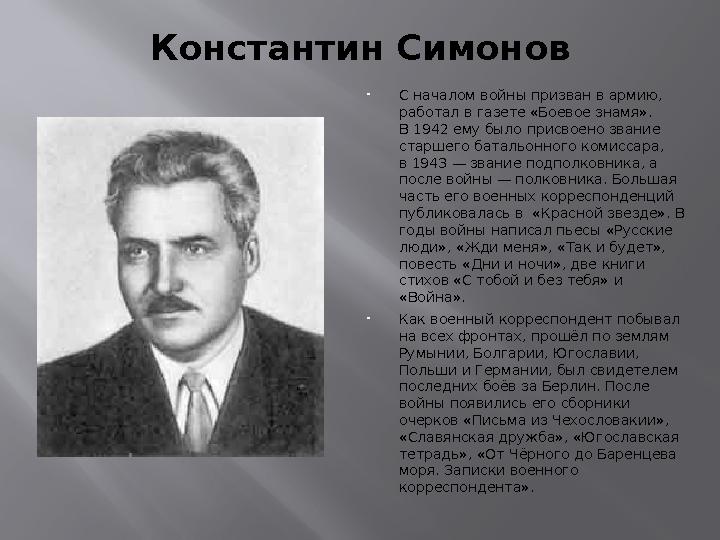 Константин Симонов  С началом войны призван в армию, работал в газете «Боевое знамя». В 1942 ему было присвоено звание старш