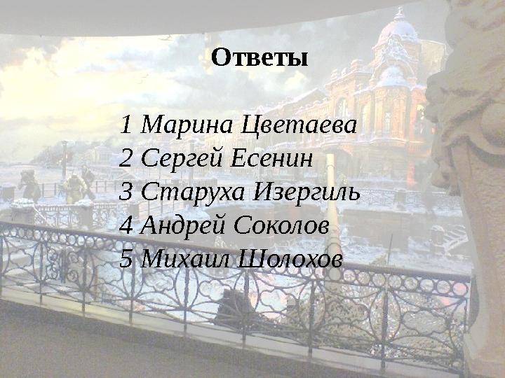 Ответы 1 Марина Цветаева 2 Сергей Есенин 3 Старуха Изергиль 4 Андрей Соколов 5 Михаил Шолохов