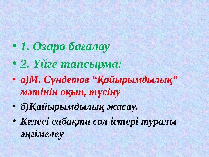 •1. Өзара бағалау •2. Үйге тапсырма: •а)М. Сүндетов “Қайырымдылық” мәтінін оқып, түсіну •б)Қайырымдылық жасау. •Келесі сабақт