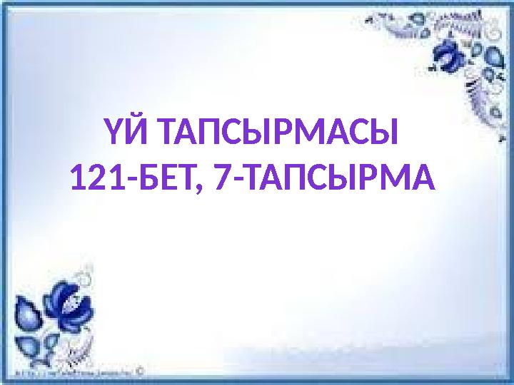ҮЙ ТАПСЫРМАСЫ 121-БЕТ, 7-ТАПСЫРМА