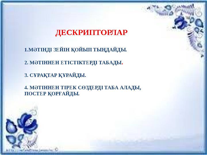ДЕСКРИПТОРЛАР 1.МӘТІНДІ ЗЕЙІН ҚОЙЫП ТЫҢДАЙДЫ. 2. МӘТІННЕН ЕТІСТІКТЕРДІ ТАБАДЫ . 3. СҰРАҚТАР ҚҰРАЙДЫ. 4. МӘТІННЕН ТІРЕК СӨЗДЕРДІ