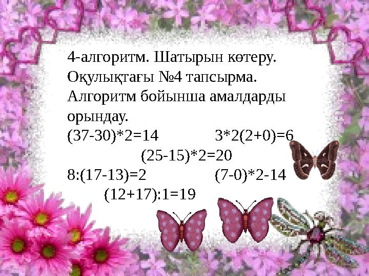 4-алгоритм. Шатырын көтеру. Оқулықтағы №4 тапсырма. Алгоритм бойынша амалдарды орындау. (37-30)*2=14 3*2(2+0)=6 (25-15)*2=20 8