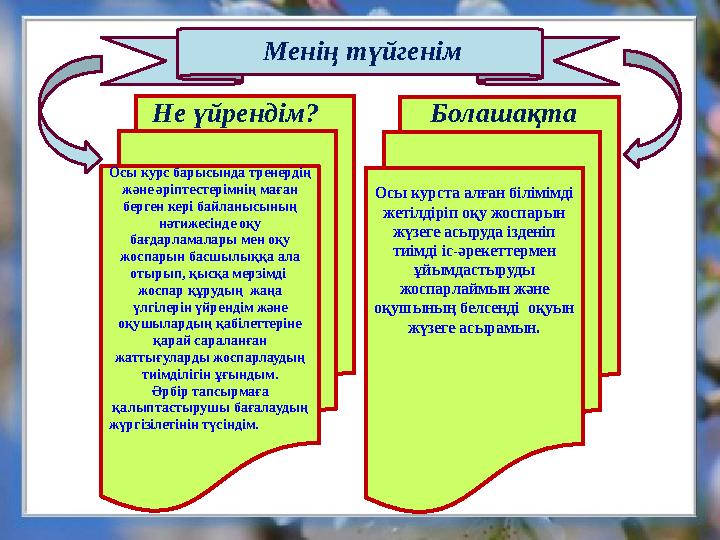 Менің түйгенім Осы курс барысында тренердің және әріптестерімнің маған берген кері байланысының нәтижесінде оқу бағдарламала