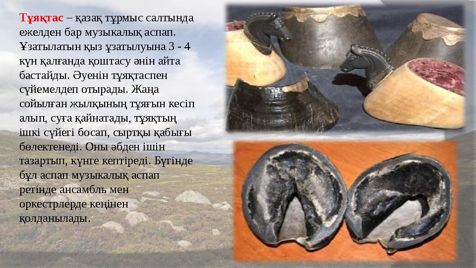 Тұяқтас – қазақ тұрмыс салтында ежелден бар музыкалық аспап. Ұзатылатын қыз ұзатылуына 3 - 4 күн қалғанда қоштасу әнін а