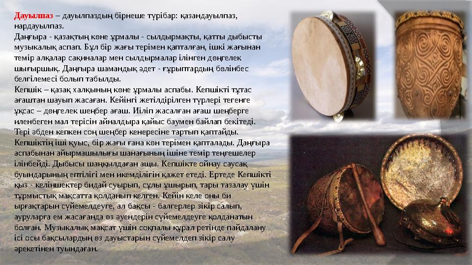 Дауылпаз – дауылпаздың бірнеше түрібар: қазандауылпаз, нардауылпаз. Даңғыра - қазақтың көне ұрмалы - сылдырмақты, қатты д