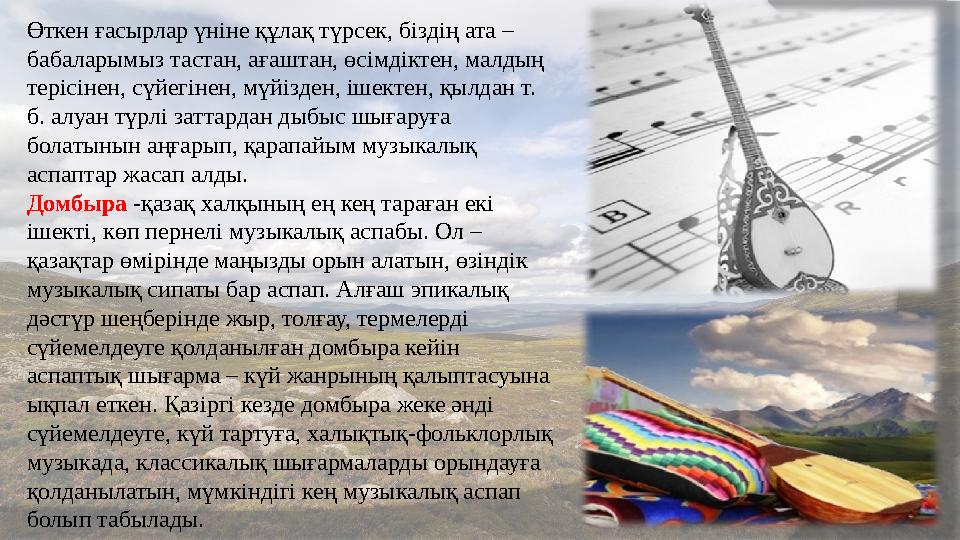 Өткен ғасырлар үніне құлақ түрсек, біздің ата – бабаларымыз тастан, ағаштан, өсімдіктен, малдың терісінен, сүйегінен, мүй