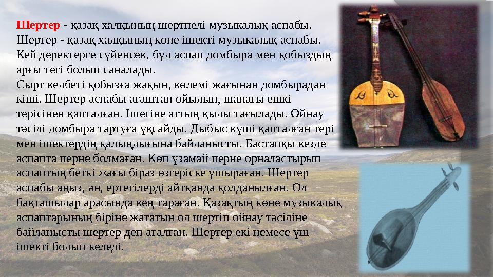 Шертер - қазақ халқының шертпелі музыкалық аспабы. Шертер - қазақ халқының көне ішекті музыкалық аспабы. Кей деректерге с