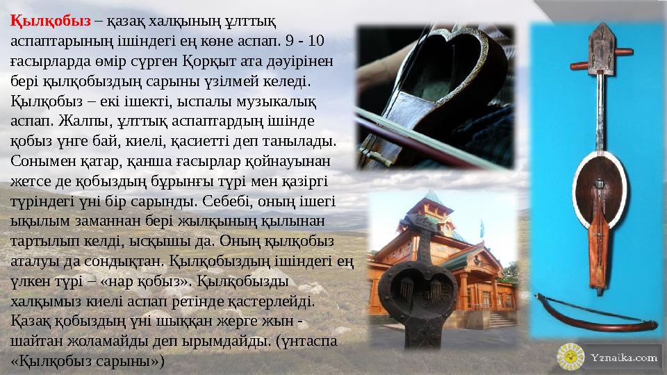 Қылқобыз – қазақ халқының ұлттық аспаптарының ішіндегі ең көне аспап. 9 - 10 ғасырларда өмір сүрген Қорқыт ата дәуірінен