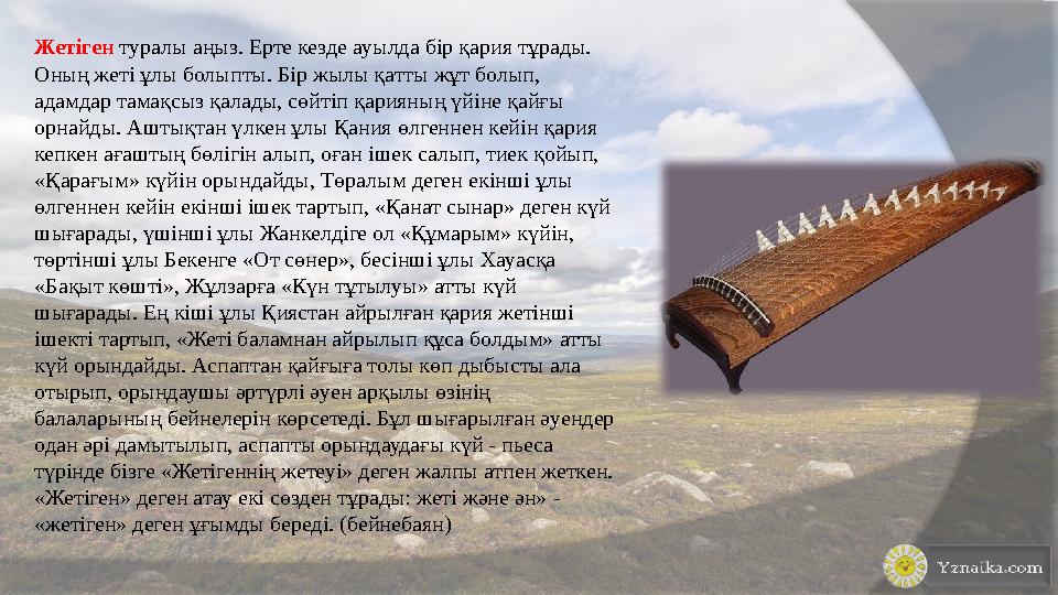 Жетіген туралы аңыз. Ерте кезде ауылда бір қария тұрады. Оның жеті ұлы болыпты. Бір жылы қатты жұт болып, адамдар тамақсы