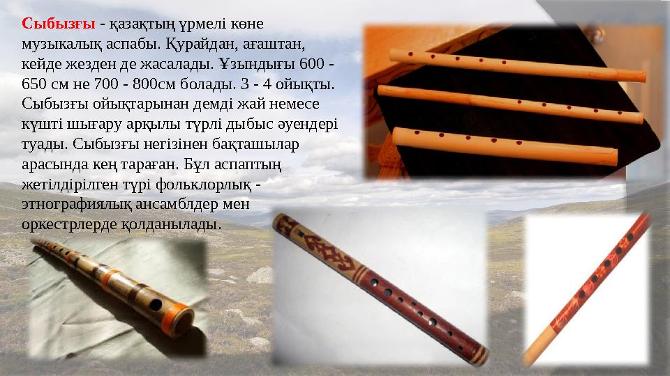 Сыбызғы - қазақтың үрмелі көне музыкалық аспабы. Қурайдан, ағаштан, кейде жезден де жасалады. Ұзындығы 600 - 650 см не 7