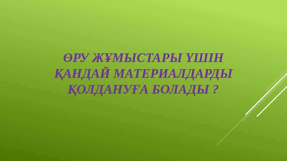 ӨРУ ЖҰМЫСТАРЫ ҮШІН ҚАНДАЙ МАТЕРИАЛДАРДЫ ҚОЛДАНУҒА БОЛАДЫ ?